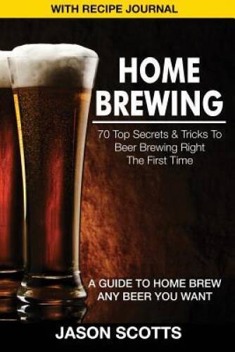 Home Brewing: 70 Top Secrets Tricks to Beer Brewing Right the Firs